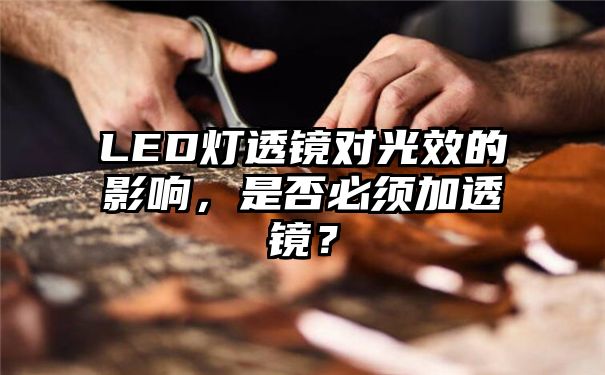 LED灯透镜对光效的影响，是否必须加透镜？