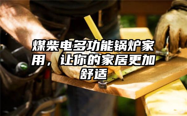 煤柴电多功能锅炉家用，让你的家居更加舒适