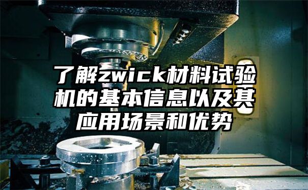 了解zwick材料试验机的基本信息以及其应用场景和优势