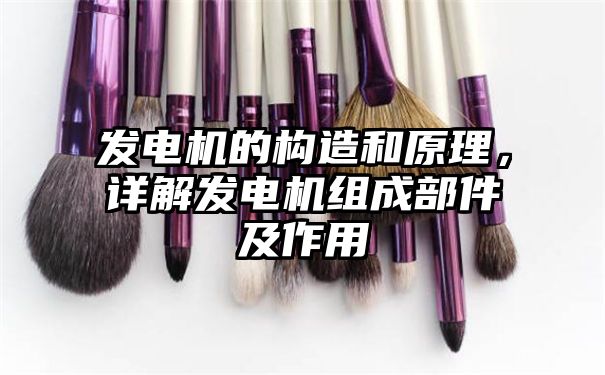 发电机的构造和原理，详解发电机组成部件及作用