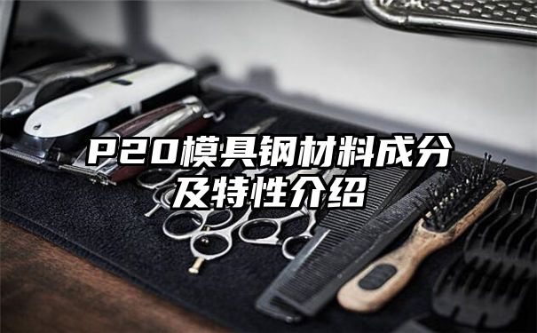 P20模具钢材料成分及特性介绍