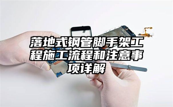 落地式钢管脚手架工程施工流程和注意事项详解