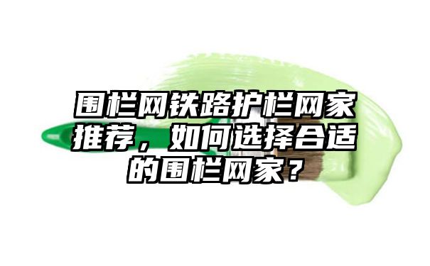 围栏网铁路护栏网家推荐，如何选择合适的围栏网家？