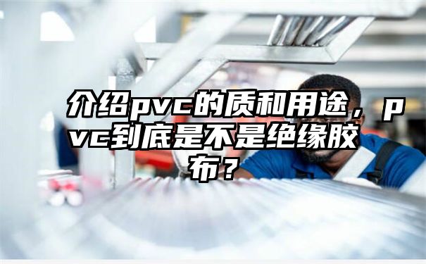 介绍pvc的质和用途，pvc到底是不是绝缘胶布？