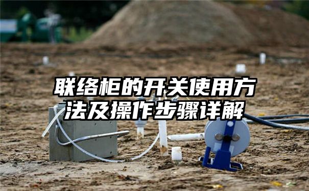 联络柜的开关使用方法及操作步骤详解