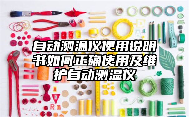 自动测温仪使用说明书如何正确使用及维护自动测温仪