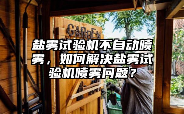 盐雾试验机不自动喷雾，如何解决盐雾试验机喷雾问题？