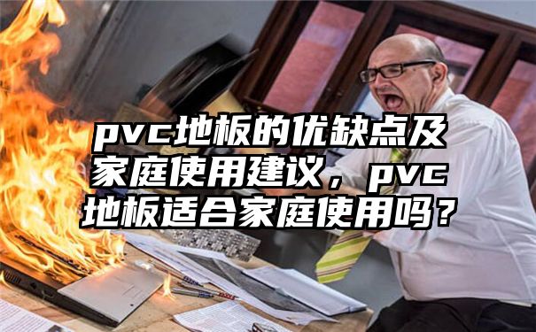 pvc地板的优缺点及家庭使用建议，pvc地板适合家庭使用吗？