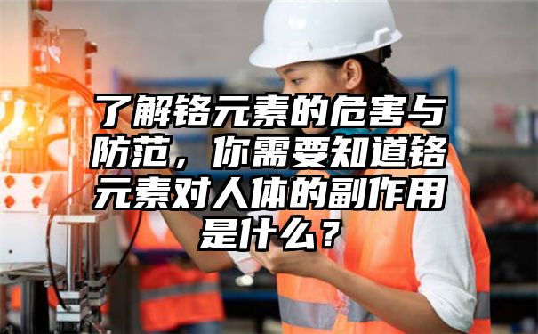 了解铬元素的危害与防范，你需要知道铬元素对人体的副作用是什么？