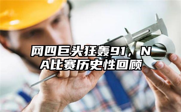 网四巨头狂轰91，NA比赛历史性回顾