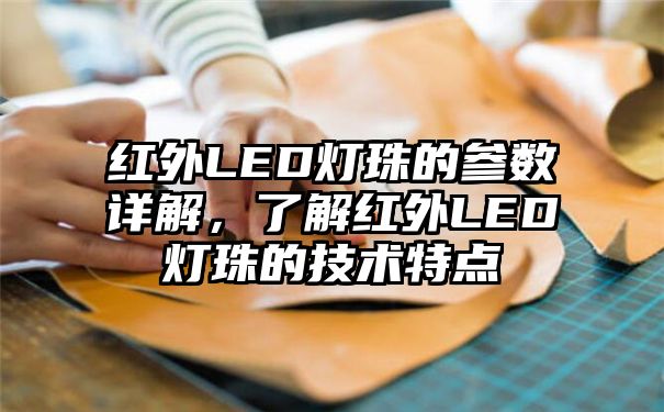 红外LED灯珠的参数详解，了解红外LED灯珠的技术特点