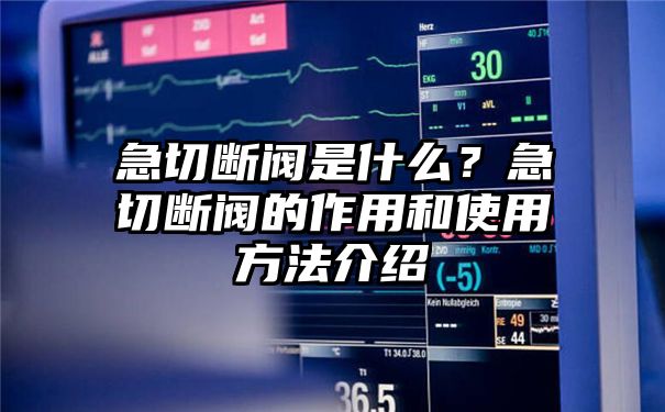 急切断阀是什么？急切断阀的作用和使用方法介绍