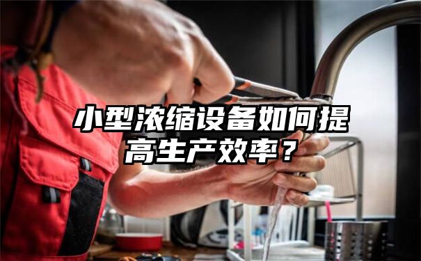 小型浓缩设备如何提高生产效率？