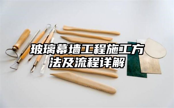 玻璃幕墙工程施工方法及流程详解