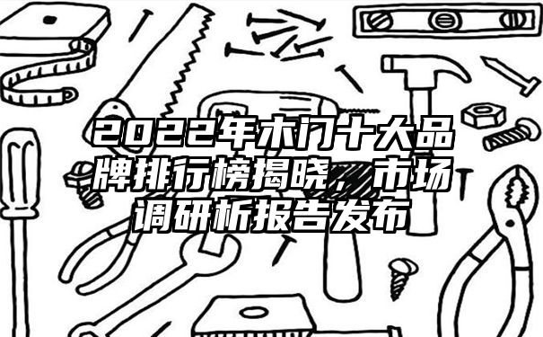 2022年木门十大品牌排行榜揭晓，市场调研析报告发布