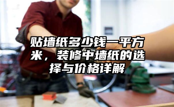 贴墙纸多少钱一平方米，装修中墙纸的选择与价格详解