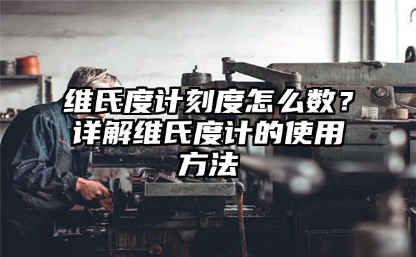 维氏度计刻度怎么数？详解维氏度计的使用方法