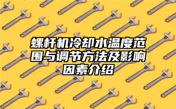 螺杆机冷却水温度范围与调节方法及影响因素介绍