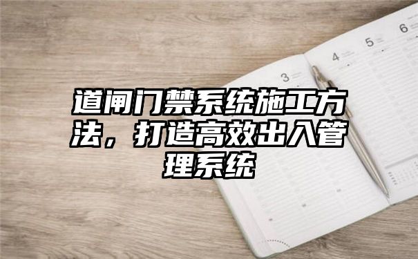 道闸门禁系统施工方法，打造高效出入管理系统