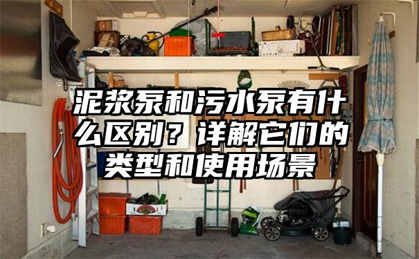 泥浆泵和污水泵有什么区别？详解它们的类型和使用场景