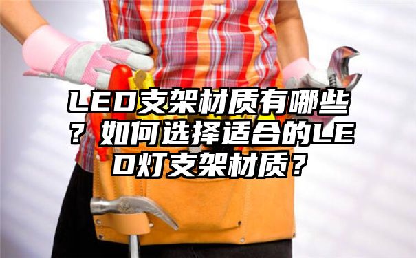 LED支架材质有哪些？如何选择适合的LED灯支架材质？