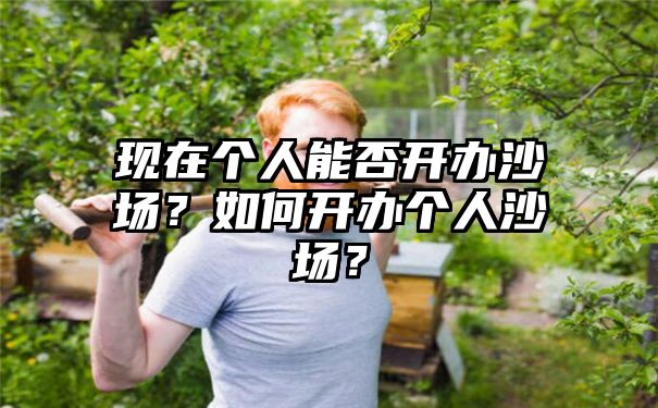 现在个人能否开办沙场？如何开办个人沙场？