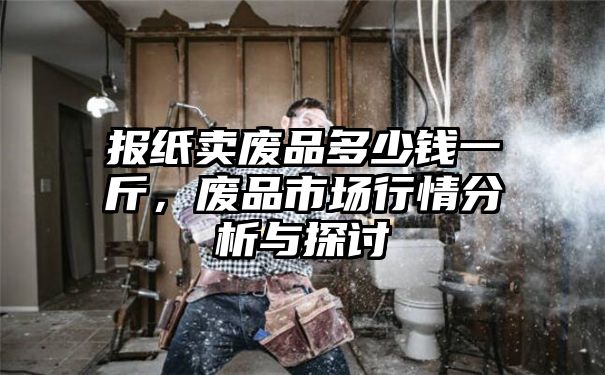 报纸卖废品多少钱一斤，废品市场行情分析与探讨