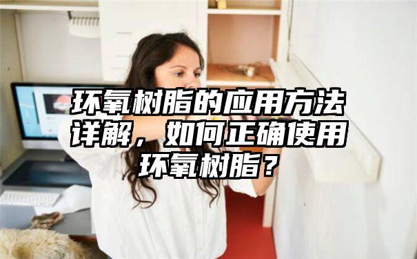 环氧树脂的应用方法详解，如何正确使用环氧树脂？