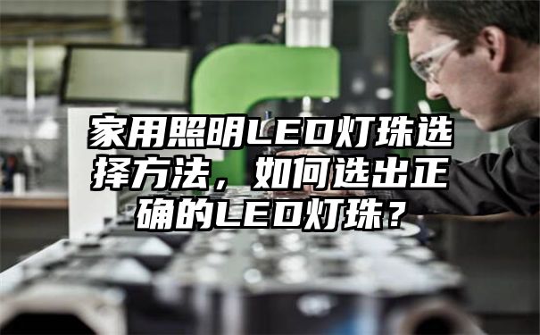 家用照明LED灯珠选择方法，如何选出正确的LED灯珠？