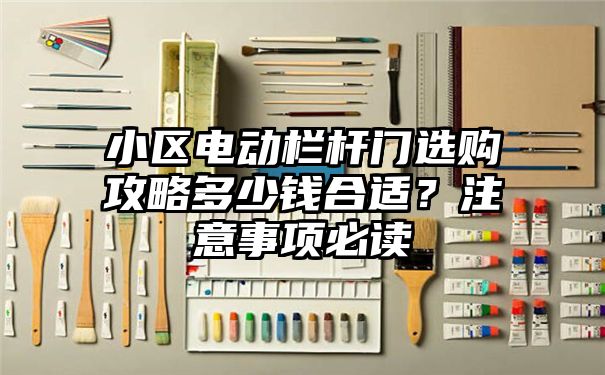 小区电动栏杆门选购攻略多少钱合适？注意事项必读