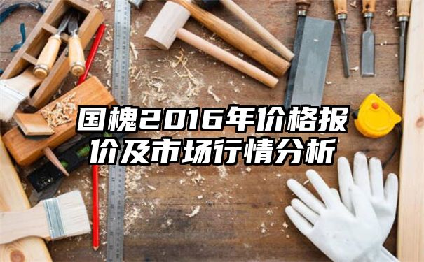 国槐2016年价格报价及市场行情分析