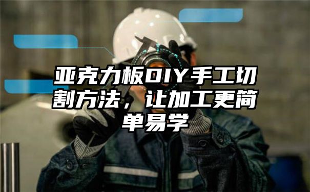 亚克力板DIY手工切割方法，让加工更简单易学