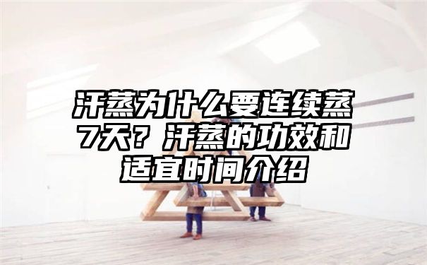 汗蒸为什么要连续蒸7天？汗蒸的功效和适宜时间介绍