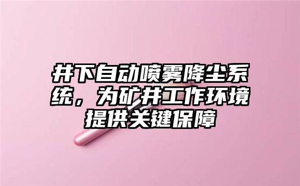 井下自动喷雾降尘系统，为矿井工作环境提供关键保障