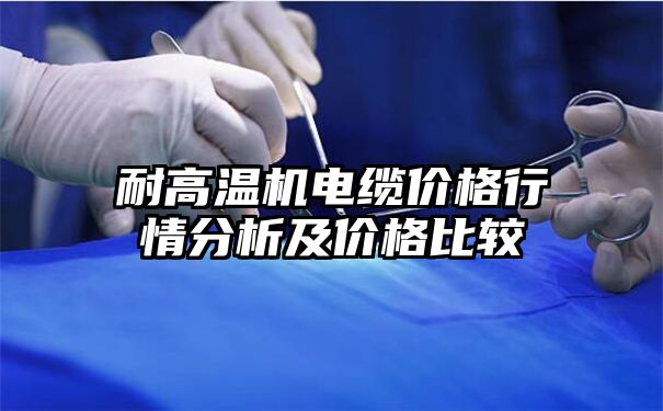 耐高温机电缆价格行情分析及价格比较