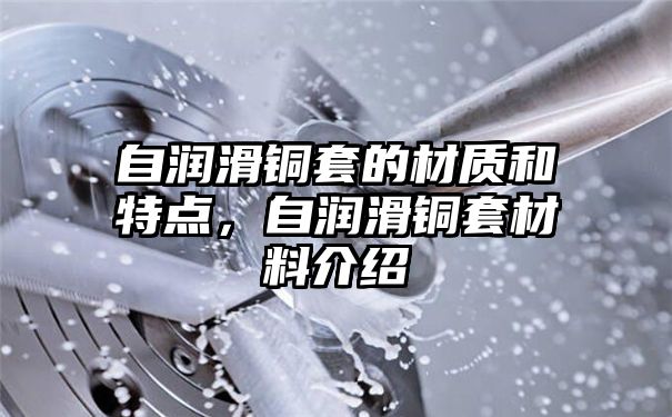 自润滑铜套的材质和特点，自润滑铜套材料介绍