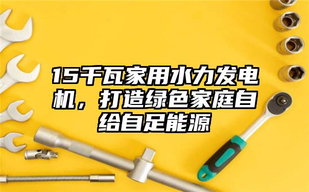 15千瓦家用水力发电机，打造绿色家庭自给自足能源