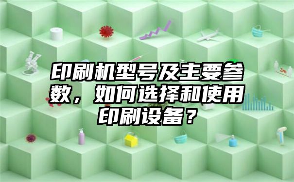 印刷机型号及主要参数，如何选择和使用印刷设备？