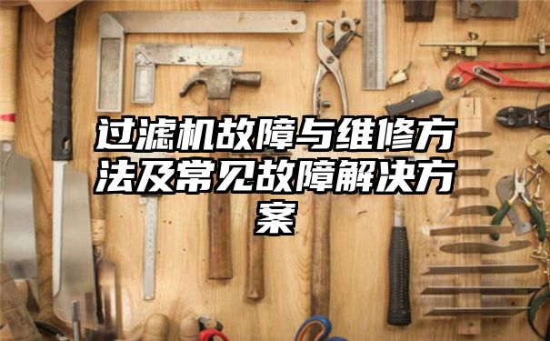 过滤机故障与维修方法及常见故障解决方案