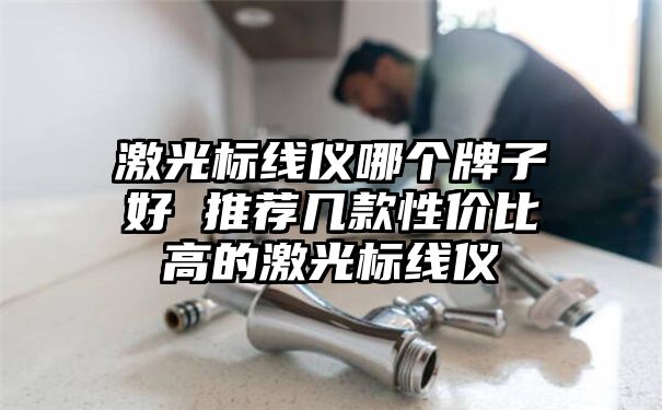 激光标线仪哪个牌子好 推荐几款性价比高的激光标线仪