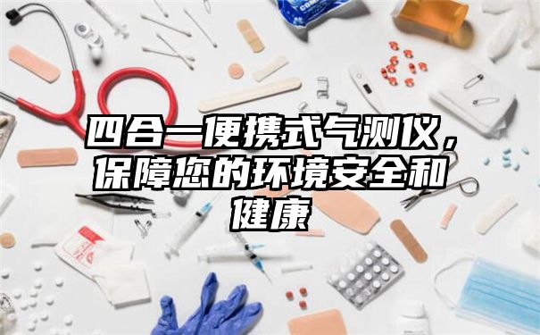 四合一便携式气测仪，保障您的环境安全和健康