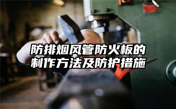 防排烟风管防火板的制作方法及防护措施