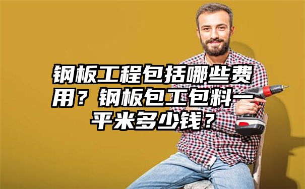 钢板工程包括哪些费用？钢板包工包料一平米多少钱？