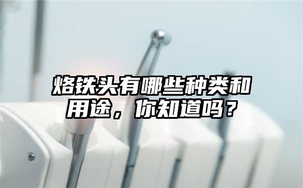 烙铁头有哪些种类和用途，你知道吗？