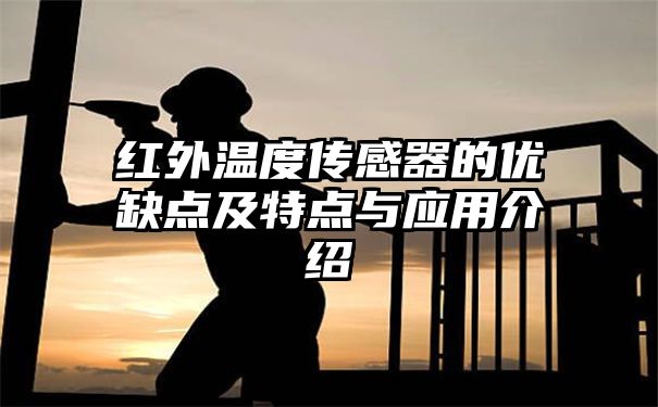 红外温度传感器的优缺点及特点与应用介绍