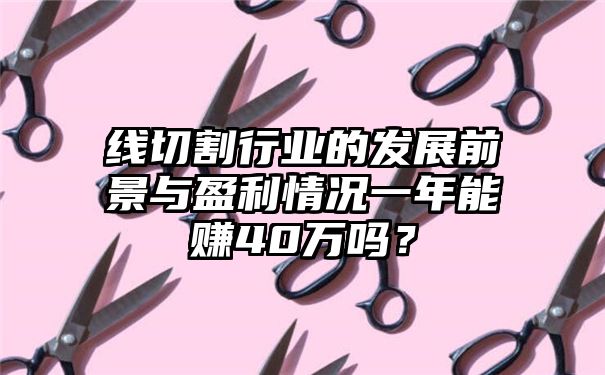 线切割行业的发展前景与盈利情况一年能赚40万吗？