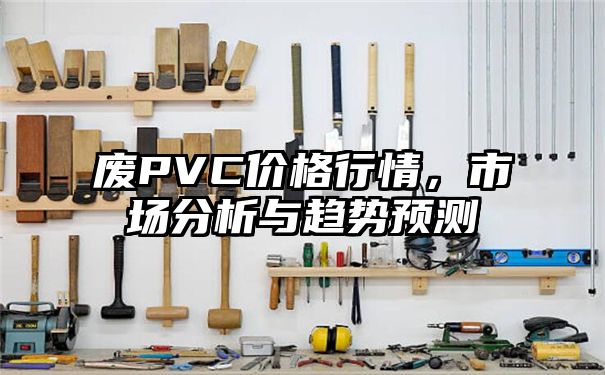 废PVC价格行情，市场分析与趋势预测