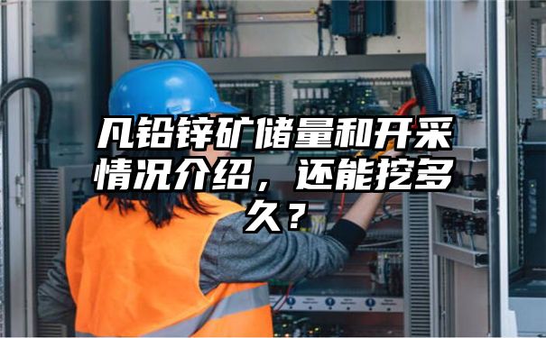 凡铅锌矿储量和开采情况介绍，还能挖多久？