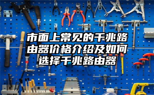 市面上常见的千兆路由器价格介绍及如何选择千兆路由器