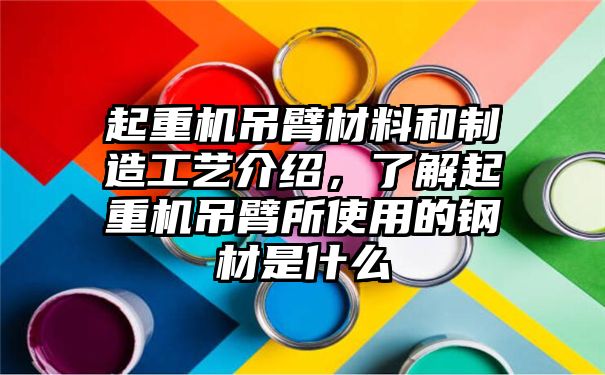 起重机吊臂材料和制造工艺介绍，了解起重机吊臂所使用的钢材是什么